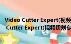 Video Cutter Expert(视频切割专家) V4.0 官方版（Video Cutter Expert(视频切割专家) V4.0 官方版功能简介）