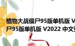 植物大战僵尸95版单机版 V2022 中文强化版（植物大战僵尸95版单机版 V2022 中文强化版功能简介）