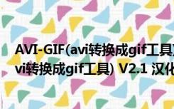 AVI-GIF(avi转换成gif工具) V2.1 汉化免费版（AVI-GIF(avi转换成gif工具) V2.1 汉化免费版功能简介）