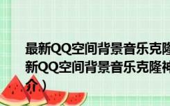 最新QQ空间背景音乐克隆神器 V201704 绿色免费版（最新QQ空间背景音乐克隆神器 V201704 绿色免费版功能简介）