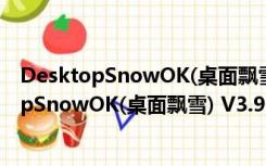 DesktopSnowOK(桌面飘雪) V3.91 绿色免费版（DesktopSnowOK(桌面飘雪) V3.91 绿色免费版功能简介）