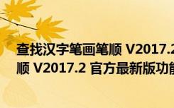 查找汉字笔画笔顺 V2017.2 官方最新版（查找汉字笔画笔顺 V2017.2 官方最新版功能简介）