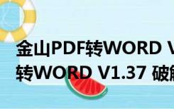 金山PDF转WORD V1.37 破解版（金山PDF转WORD V1.37 破解版功能简介）