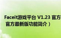 Faceit游戏平台 V1.23 官方最新版（Faceit游戏平台 V1.23 官方最新版功能简介）