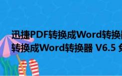 迅捷PDF转换成Word转换器 V6.5 免费试用版（迅捷PDF转换成Word转换器 V6.5 免费试用版功能简介）