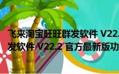 飞来淘宝旺旺群发软件 V22.2 官方最新版（飞来淘宝旺旺群发软件 V22.2 官方最新版功能简介）