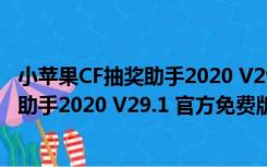 小苹果CF抽奖助手2020 V29.1 官方免费版（小苹果CF抽奖助手2020 V29.1 官方免费版功能简介）