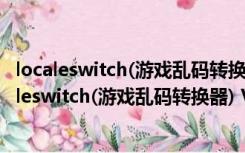 localeswitch(游戏乱码转换器) V1.0.1.1 绿色免费版（localeswitch(游戏乱码转换器) V1.0.1.1 绿色免费版功能简介）