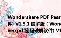 Wondershare PDF Password Remover(pdf密码破解软件) V1.5.1 破解版（Wondershare PDF Password Remover(pdf密码破解软件) V1.5.1 破解版功能简介）