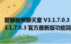 爱聊视频聊天室 V3.1.7.0.3 官方最新版（爱聊视频聊天室 V3.1.7.0.3 官方最新版功能简介）