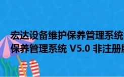 宏达设备维护保养管理系统 V5.0 非注册版（宏达设备维护保养管理系统 V5.0 非注册版功能简介）