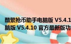 酷繁抢币助手电脑版 V5.4.10 官方最新版（酷繁抢币助手电脑版 V5.4.10 官方最新版功能简介）