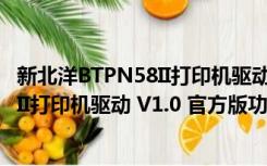 新北洋BTPN58II打印机驱动 V1.0 官方版（新北洋BTPN58II打印机驱动 V1.0 官方版功能简介）