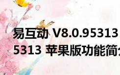 易互动 V8.0.95313 苹果版（易互动 V8.0.95313 苹果版功能简介）