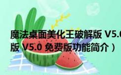 魔法桌面美化王破解版 V5.0 免费版（魔法桌面美化王破解版 V5.0 免费版功能简介）