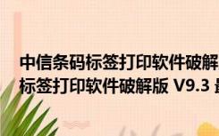 中信条码标签打印软件破解版 V9.3 最新免费版（中信条码标签打印软件破解版 V9.3 最新免费版功能简介）