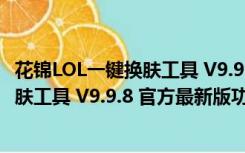 花锦LOL一键换肤工具 V9.9.8 官方最新版（花锦LOL一键换肤工具 V9.9.8 官方最新版功能简介）