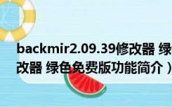 backmir2.09.39修改器 绿色免费版（backmir2.09.39修改器 绿色免费版功能简介）