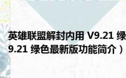 英雄联盟解封内用 V9.21 绿色最新版（英雄联盟解封内用 V9.21 绿色最新版功能简介）