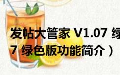 发帖大管家 V1.07 绿色版（发帖大管家 V1.07 绿色版功能简介）