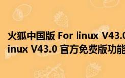 火狐中国版 For linux V43.0 官方免费版（火狐中国版 For linux V43.0 官方免费版功能简介）