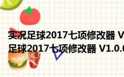 实况足球2017七项修改器 V1.0.0.16915 绿色免费版（实况足球2017七项修改器 V1.0.0.16915 绿色免费版功能简介）