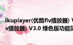 ikuplayer(优酷flv播放器) V3.0 绿色版（ikuplayer(优酷flv播放器) V3.0 绿色版功能简介）