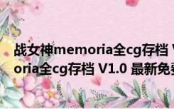 战女神memoria全cg存档 V1.0 最新免费版（战女神memoria全cg存档 V1.0 最新免费版功能简介）