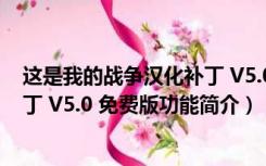 这是我的战争汉化补丁 V5.0 免费版（这是我的战争汉化补丁 V5.0 免费版功能简介）