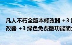 凡人不朽全版本修改器 +3 绿色免费版（凡人不朽全版本修改器 +3 绿色免费版功能简介）