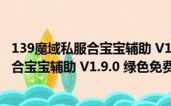 139魔域私服合宝宝辅助 V1.9.0 绿色免费版（139魔域私服合宝宝辅助 V1.9.0 绿色免费版功能简介）