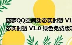 菠萝QQ空间动态实时赞 V1.0 绿色免费版（菠萝QQ空间动态实时赞 V1.0 绿色免费版功能简介）