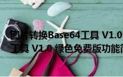 图片转换Base64工具 V1.0 绿色免费版（图片转换Base64工具 V1.0 绿色免费版功能简介）