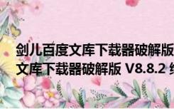 剑儿百度文库下载器破解版 V8.8.2 绿色免费版（剑儿百度文库下载器破解版 V8.8.2 绿色免费版功能简介）