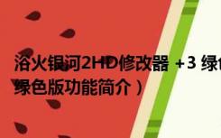 浴火银河2HD修改器 +3 绿色版（浴火银河2HD修改器 +3 绿色版功能简介）