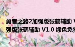 勇者之路2加强版张鹤辅助 V1.0 绿色免费版（勇者之路2加强版张鹤辅助 V1.0 绿色免费版功能简介）