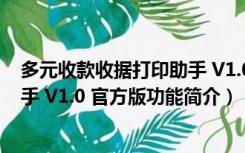 多元收款收据打印助手 V1.0 官方版（多元收款收据打印助手 V1.0 官方版功能简介）