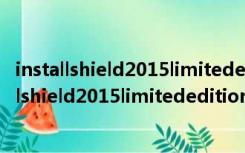 installshield2015limitededition 32/64位 免费版（installshield2015limitededition 32/64位 免费版功能简介）