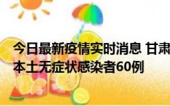 今日最新疫情实时消息 甘肃11月5日新增本土确诊病例6例、本土无症状感染者60例