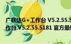 广联达G+工作台 V5.2.55.5181 官方最新版（广联达G+工作台 V5.2.55.5181 官方最新版功能简介）