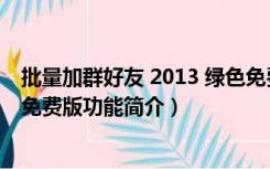 批量加群好友 2013 绿色免费版（批量加群好友 2013 绿色免费版功能简介）