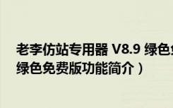 老李仿站专用器 V8.9 绿色免费版（老李仿站专用器 V8.9 绿色免费版功能简介）