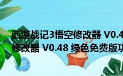 西游战记3悟空修改器 V0.48 绿色免费版（西游战记3悟空修改器 V0.48 绿色免费版功能简介）