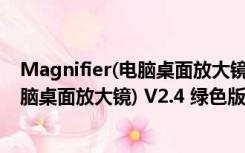 Magnifier(电脑桌面放大镜) V2.4 绿色版（Magnifier(电脑桌面放大镜) V2.4 绿色版功能简介）