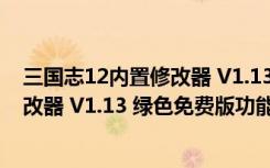 三国志12内置修改器 V1.13 绿色免费版（三国志12内置修改器 V1.13 绿色免费版功能简介）