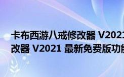 卡布西游八戒修改器 V2021 最新免费版（卡布西游八戒修改器 V2021 最新免费版功能简介）