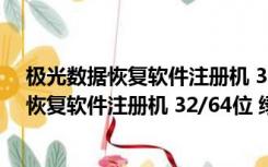 极光数据恢复软件注册机 32/64位 绿色免费版（极光数据恢复软件注册机 32/64位 绿色免费版功能简介）