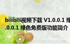 bilibili视频下载 V1.0.0.1 绿色免费版（bilibili视频下载 V1.0.0.1 绿色免费版功能简介）