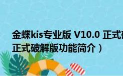 金蝶kis专业版 V10.0 正式破解版（金蝶kis专业版 V10.0 正式破解版功能简介）