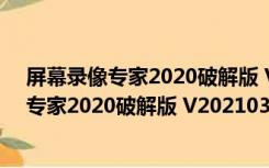 屏幕录像专家2020破解版 V20210328 免费版（屏幕录像专家2020破解版 V20210328 免费版功能简介）